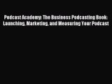 Read Podcast Academy: The Business Podcasting Book: Launching Marketing and Measuring Your