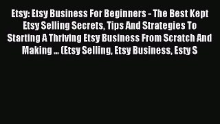 Read Etsy: Etsy Business For Beginners - The Best Kept Etsy Selling Secrets Tips And Strategies