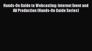 Read Hands-On Guide to Webcasting: Internet Event and AV Production (Hands-On Guide Series)