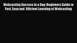 Download Webcasting Success in a Day: Beginners Guide to Fast Easy and  Efficient Learning