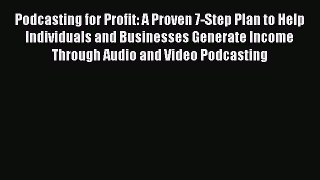 Read Podcasting for Profit: A Proven 7-Step Plan to Help Individuals and Businesses Generate