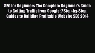 Read SEO for Beginners The Complete Beginner's Guide to Getting Traffic from Google: 7 Step-by-Step