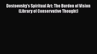 Read Book Dostoevsky's Spiritual Art: The Burden of Vision (Library of Conservative Thought)