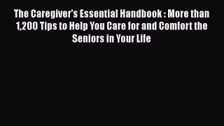 Read Book The Caregiver's Essential Handbook : More than 1200 Tips to Help You Care for and