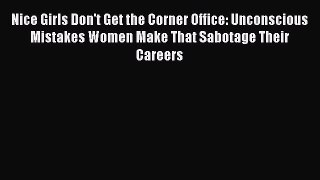 Download Nice Girls Don't Get the Corner Office: Unconscious Mistakes Women Make That Sabotage