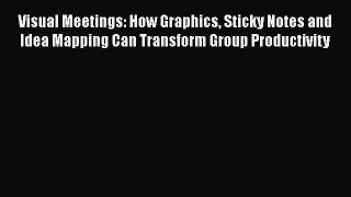 Read Visual Meetings: How Graphics Sticky Notes and Idea Mapping Can Transform Group Productivity