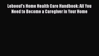 Read Book Leboeuf's Home Health Care Handbook: All You Need to Become a Caregiver in Your Home