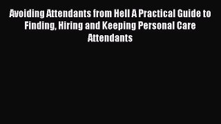 Read Book Avoiding Attendants from Hell A Practical Guide to Finding Hiring and Keeping Personal