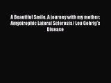 Read Book A Beautiful Smile A journey with my mother: Amyotrophic Lateral Sclerosis/ Lou Gehrig's