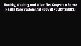 Read Book Healthy Wealthy and Wise: Five Steps to a Better Health Care System (AEI HOOVER POLICY