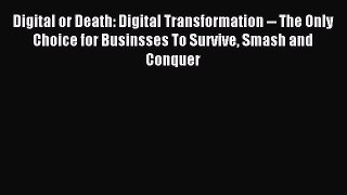 Read Digital or Death: Digital Transformation -- The Only Choice for Businsses To Survive Smash