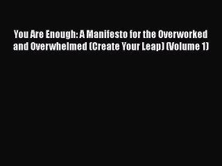 [PDF] You Are Enough: A Manifesto for the Overworked and Overwhelmed (Create Your Leap) (Volume