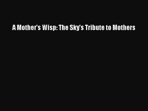 [PDF] A Mother's Wisp: The Sky's Tribute to Mothers Read Online