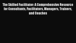 Read The Skilled Facilitator: A Comprehensive Resource for Consultants Facilitators Managers