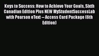 Read Keys to Success: How to Achieve Your Goals Sixth Canadian Edition Plus NEW MyStudentSuccessLab