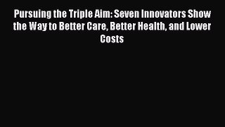 Read Book Pursuing the Triple Aim: Seven Innovators Show the Way to Better Care Better Health