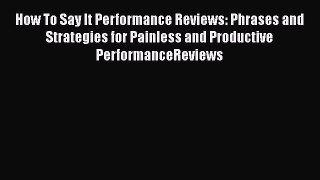 Read How To Say It Performance Reviews: Phrases and Strategies for Painless and Productive