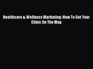 Read Book Healthcare & Wellness Marketing: How To Get Your Clinic On The Map ebook textbooks