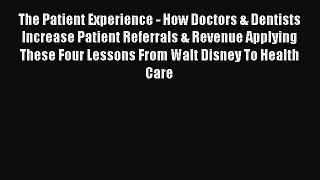 Read Book The Patient Experience - How Doctors & Dentists Increase Patient Referrals & Revenue