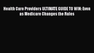 Read Book Health Care Providers ULTIMATE GUIDE TO WIN: Even as Medicare Changes the Rules ebook