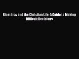 Read Book Bioethics and the Christian Life: A Guide to Making Difficult Decisions E-Book Free