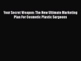 Download Book Your Secret Weapon: The New Ultimate Marketing Plan For Cosmetic Plastic Surgeons