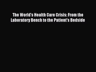 Read Book The World's Health Care Crisis: From the Laboratory Bench to the Patient's Bedside