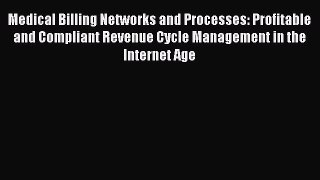 Read Book Medical Billing Networks and Processes: Profitable and Compliant Revenue Cycle Management