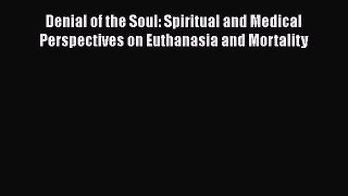 Download Book Denial of the Soul: Spiritual and Medical Perspectives on Euthanasia and Mortality