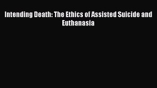 Download Book Intending Death: The Ethics of Assisted Suicide and Euthanasia PDF Online