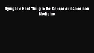 Read Book Dying Is a Hard Thing to Do: Cancer and American Medicine E-Book Free