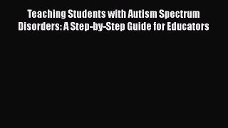 Read Teaching Students with Autism Spectrum Disorders: A Step-by-Step Guide for Educators Ebook