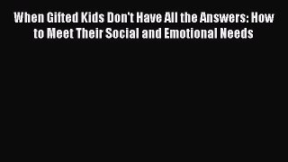 Read When Gifted Kids Don't Have All the Answers: How to Meet Their Social and Emotional Needs