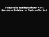 Read Book Bulletproofing Your Medical Practice: Risk Management Techniques for Physicians That