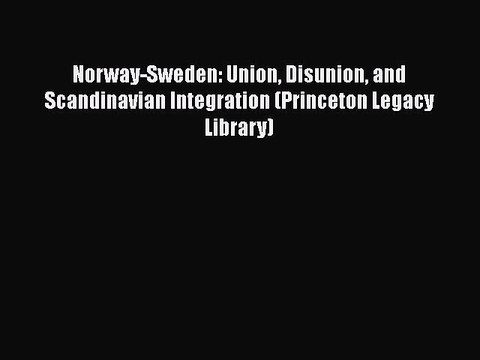 Read Books Norway-Sweden: Union Disunion and Scandinavian Integration (Princeton Legacy Library)