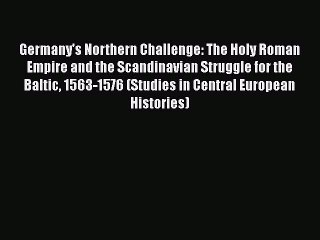 Read Books Germany's Northern Challenge: The Holy Roman Empire and the Scandinavian Struggle