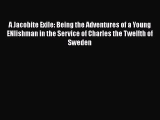 Read Books A Jacobite Exile: Being the Adventures of a Young ENlishman in the Service of Charles