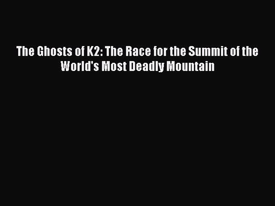 [PDF] The Ghosts of K2: The Race for the Summit of the World's Most Deadly Mountain  Read Online