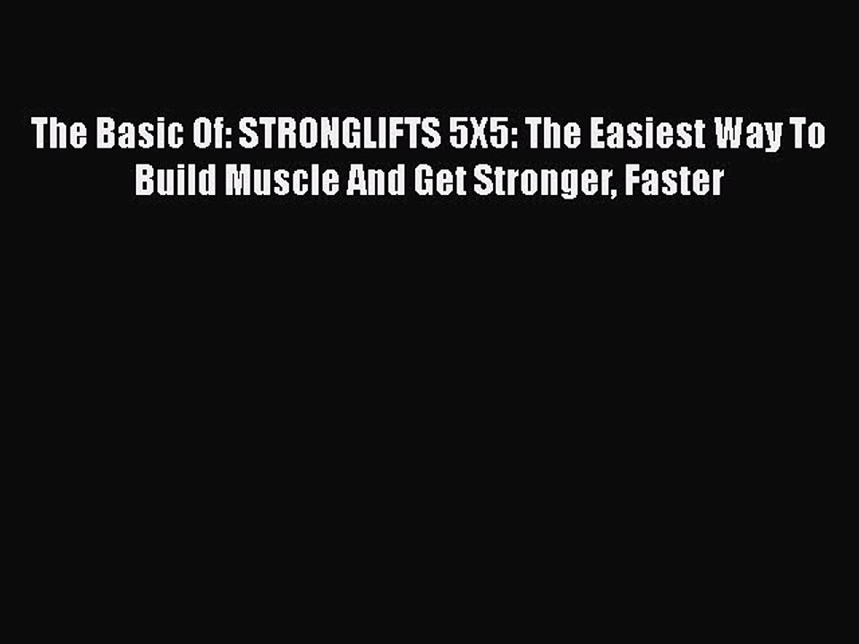 [Online PDF] The Basic Of: STRONGLIFTS 5X5: The Easiest Way To Build Muscle And Get Stronger