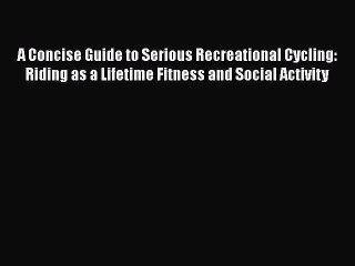 [PDF] A Concise Guide to Serious Recreational Cycling: Riding as a Lifetime Fitness and Social