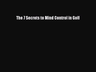 [PDF] The 7 Secrets to Mind Control in Golf  Full EBook