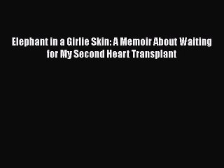 [PDF] Elephant in a Girlie Skin: A Memoir About Waiting for My Second Heart Transplant Free