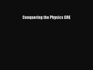 Read Conquering the Physics GRE Ebook Free