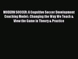 Read MODERN SOCCER: A Cognitive Soccer Development Coaching Model:: Changing the Way We Teach