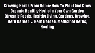 Download Growing Herbs From Home: How To Plant And Grow Organic Healthy Herbs In Your Own Garden
