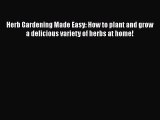 Download Herb Gardening Made Easy: How to plant and grow a delicious variety of herbs at home!