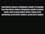 Download Grow Herbs Indoors: A Beginners Guide To Growing Your Own Herbs Indoors (beginners
