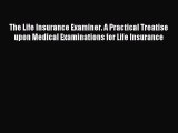 Read The Life Insurance Examiner. A Practical Treatise upon Medical Examinations for Life Insurance