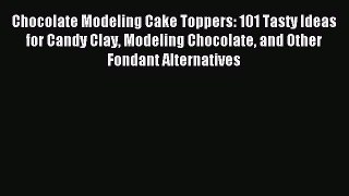 Download Chocolate Modeling Cake Toppers: 101 Tasty Ideas for Candy Clay Modeling Chocolate