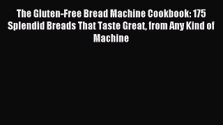 Read The Gluten-Free Bread Machine Cookbook: 175 Splendid Breads That Taste Great from Any